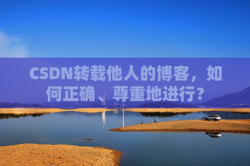 CSDN转载他人的博客，如何正确、尊重地进行？